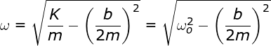 \bg_white \fn_jvn \large \omega =\sqrt{\frac{K}{m}-\left ( \frac{b}{2m}\right )^{2}}=\sqrt{\omega _{o}^{2}-\left ( \frac{b}{2m}\right )^{2}}